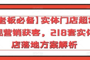 【老板必备】实体门店超常规营销获客，218套实体店落地方案解析