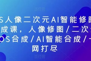 PS人像二次元AI智能修图合成课,人像修图/二次元COS合成/AI智能合成/一网打尽