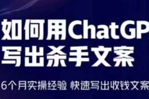 如何用ChatGPT写出杀手文案,6个月实操经验,快速写出收钱文案