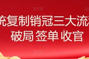 系统复制销冠三大流程,破局 签单 收官