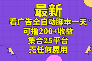 （11301期）最新看广告全自动脚本一天可撸200+收益 。集合25平台 ，无任何费用