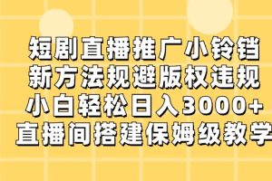 短剧直播推广小铃铛，小白轻松日入3000+，新方法规避版权违规，直播间搭建保姆级教学