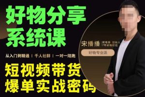 宋播播·好物分享系统课，短视频带货爆单入门到精通实战密码