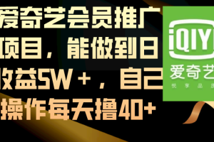 （8663期）爱奇艺会员推广项目，能做到日收益5W＋，自己操作每天撸40+