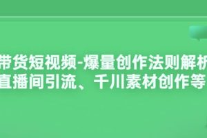 带货短视频-爆量创作法则解析：直播间引流、千川素材创作等