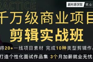 新片场学院千万级商业项目剪辑实战班，做剪辑不在业余，价值7800元