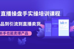 （1915期）抖音直播操盘手实操培训课程：从选品到引流到直播卖货，新手也能卖爆产品