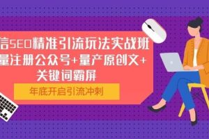 （1052期）微信SEO精准引流玩法实战班，批量注册公众号+量产原创文+关键词霸屏