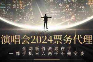 （12671期）演唱会2024票务代理，全网低价资源在手，一部手机日入两千不是空谈