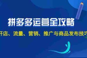 （12264期）2024拼多多运营全攻略：开店、流量、营销、推广与商品发布技巧（无水印）