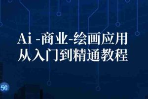 （12114期）Ai-商业 绘画-应用从入门到精通教程：Ai绘画/设计/摄影/电商/建筑