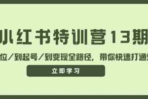 （11963期）小红书特训营13期，从定位/到起号/到变现全路径，带你快速打通爆款